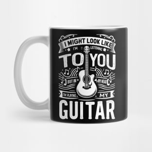 I Might Look Like I'm Listening To You But In My Head I'm Playing My Guitar Mug